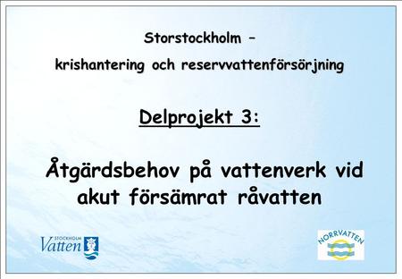 Storstockholm – krishantering och reservvattenförsörjning Storstockholm – krishantering och reservvattenförsörjning Delprojekt 3: Åtgärdsbehov på vattenverk.