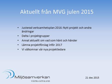 Aktuellt från MVG julen 2015 Justerad verksamhetsplan 2016: Nytt projekt och andra ändringar Delta i projektgrupper Annat aktuellt om vad som hänt och.
