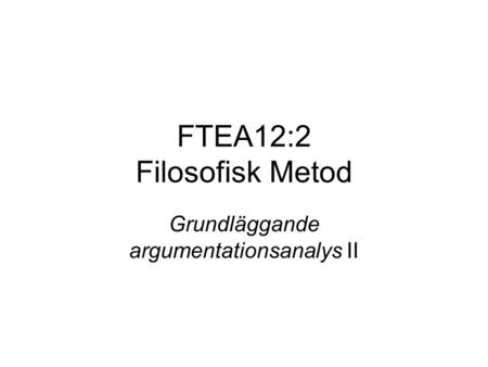FTEA12:2 Filosofisk Metod Grundläggande argumentationsanalys II.