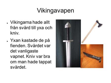 Vikingavapen ● Vikingarna hade allt från svärd till yxa och kniv. ● Yxan kastade de på fienden. Svärdet var det vanligaste vapnet. Kniv var bra om man.