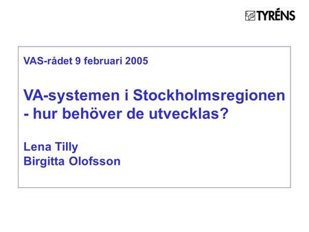 VAS-rådet 9 februari 2005 VA-systemen i Stockholmsregionen - hur behöver de utvecklas? Lena Tilly Birgitta Olofsson.