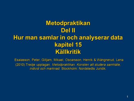 1 Metodpraktikan Del II Hur man samlar in och analyserar data kapitel 15 Källkritik Esaiasson, Peter, Gilljam, Mikael, Oscarsson, Henrik & Wängnerud, Lena.