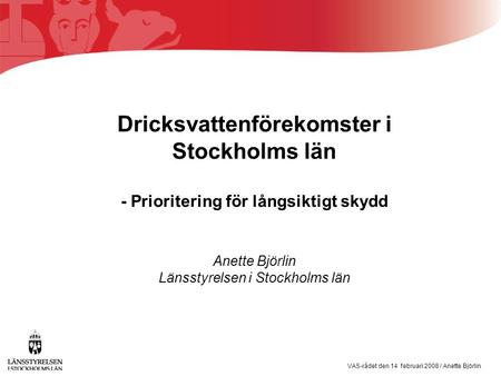 VAS-rådet den 14 februari 2008 / Anette Björlin Dricksvattenförekomster i Stockholms län - Prioritering för långsiktigt skydd Anette Björlin Länsstyrelsen.