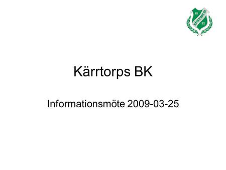 Kärrtorps BK Informationsmöte 2009-03-25. Agenda KBKlag 2009 Styrelsen 2009 Medlemsavgifter 2009 Aktivitetsbidrag Ekonomisk policy och rutiner Utbildning.