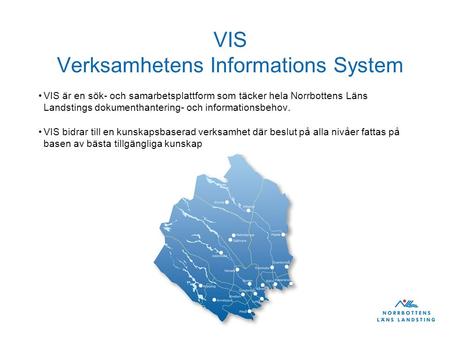 VIS Verksamhetens Informations System VIS är en sök- och samarbetsplattform som täcker hela Norrbottens Läns Landstings dokumenthantering- och informationsbehov.