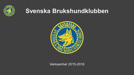 Svenska Brukshundklubben Verksamhet 2015-2016. 2015 MEDEL -Uppdragsersättning 7 516 402 kronor UPPDRAG/AKTIVITET -Utbildningsdagar 83 deltagare -KU Adm.