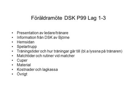 Föräldramöte DSK P99 Lag 1-3 Presentation av ledare/tränare Information från DSK av Björne Hemsidan Spelartrupp Träningstider och hur träningar går till.
