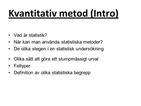Kvantitativ metod (Intro) Vad är statistik? När kan man använda statistiska metoder? De olika stegen i en statistisk undersökning Olika sätt att göra ett.