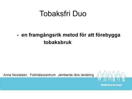 Tobaksfri Duo - en framgångsrik metod för att förebygga tobaksbruk Anna Nicolaisen, Folkhälsocentrum Jämtlands läns landsting.