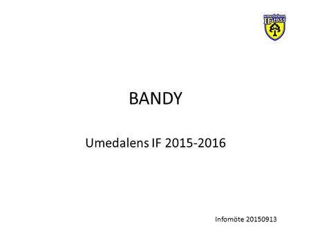 BANDY Umedalens IF 2015-2016 Infomöte 20150913. Att få så många som möjligt att spela bandy så länge som möjligt. ”Bandyfamilj” Vision.