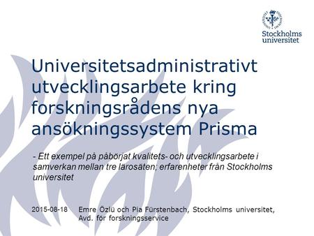 Universitetsadministrativt utvecklingsarbete kring forskningsrådens nya ansökningssystem Prisma Emre Özlü och Pia Fürstenbach, Stockholms universitet,