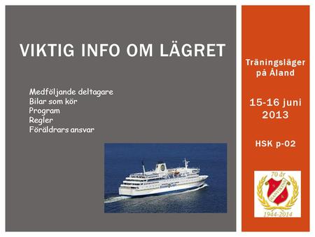 Träningsläger på Åland 15-16 juni 2013 HSK p-02 VIKTIG INFO OM LÄGRET Medföljande deltagare Bilar som kör Program Regler Föräldrars ansvar.