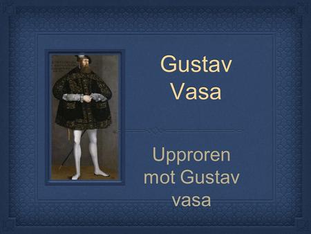 Gustav Vasa Upproren mot Gustav vasa. Missnöjd med Gustav Folket var missnöjt med den nya kungen för att han höjt både skatterna och priserna väldigt.