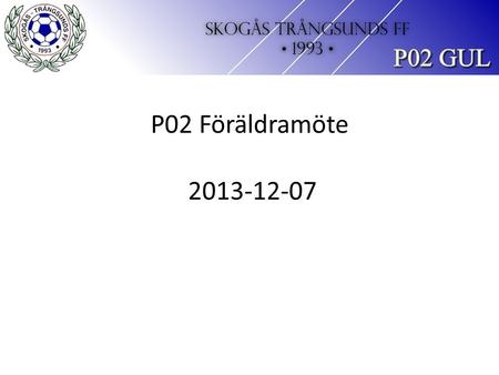 P02 Föräldramöte 2013-12-07. Agenda Rekapitulation av förra mötet Nästa säsong.