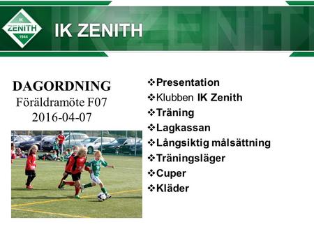DAGORDNING Föräldramöte F07 2016-04-07  Presentation  Klubben IK Zenith  Träning  Lagkassan  Långsiktig målsättning  Träningsläger  Cuper  Kläder.