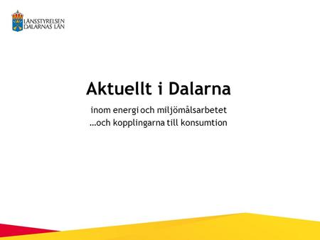Aktuellt i Dalarna inom energi och miljömålsarbetet …och kopplingarna till konsumtion.