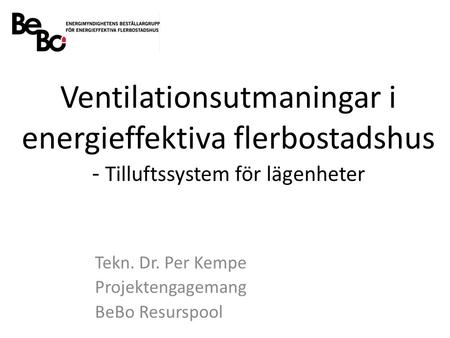 Ventilationsutmaningar i energieffektiva flerbostadshus - Tilluftssystem för lägenheter Tekn. Dr. Per Kempe Projektengagemang BeBo Resurspool.