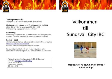 Välkommen till Sundsvall City IBC Träningstider P/F07 Tisdagar kl.17.00 – 18.00 i Hedbergskas gymnastikhall Medlems- och träningsavgift säsongen 2013/2014.
