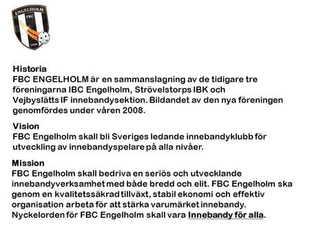 Historia FBC ENGELHOLM är en sammanslagning av de tidigare tre föreningarna IBC Engelholm, Strövelstorps IBK och Vejbyslätts IF innebandysektion. Bildandet.