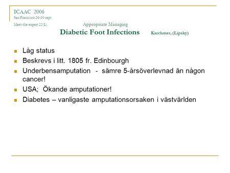 ICAAC 2006 San Francisco 26-30 sept. Meet-the-expert 22(L) Appropriate Managing Diabetic Foot Infections Karchmer, (Lipsky) Låg status Beskrevs i litt.