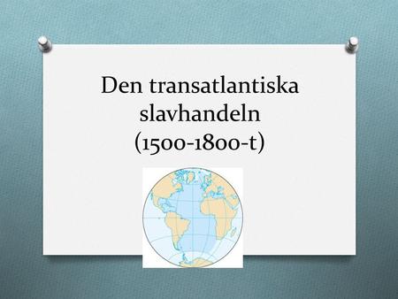 Den transatlantiska slavhandeln (1500-1800-t). Slavhandeln O Antiken O Slaveri – vanligt förekommande i världen och har funnits länge.
