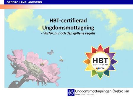 ÖREBRO LÄNS LANDSTING HBT-certifierad Ungdomsmottagning - Varför, hur och den gyllene regeln.