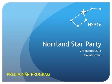 Norrland Star Party 7-9 oktober 2016 Hammarstrand PRELIMINÄR PROGRAM NSP16.