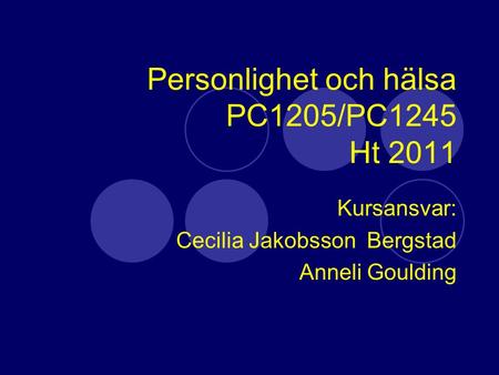 Personlighet och hälsa PC1205/PC1245 Ht 2011 Kursansvar: Cecilia Jakobsson Bergstad Anneli Goulding.
