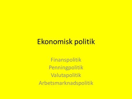 Ekonomisk politik Finanspolitik Penningpolitik Valutapolitik Arbetsmarknadspolitik.