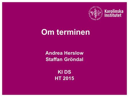 Om terminen Andrea Herslow Staffan Gröndal KI DS HT 2015.