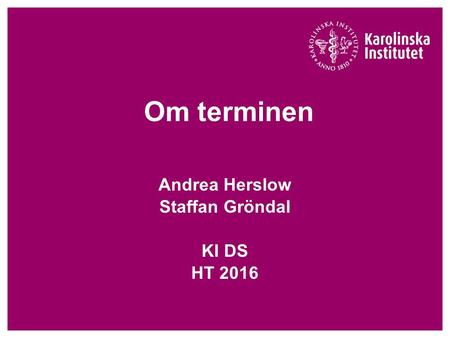 Om terminen Andrea Herslow Staffan Gröndal KI DS HT 2016.