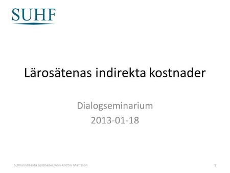 Lärosätenas indirekta kostnader Dialogseminarium 2013-01-18 SUHF/Indirekta kostnader/Ann-Kristin Mattsson1.