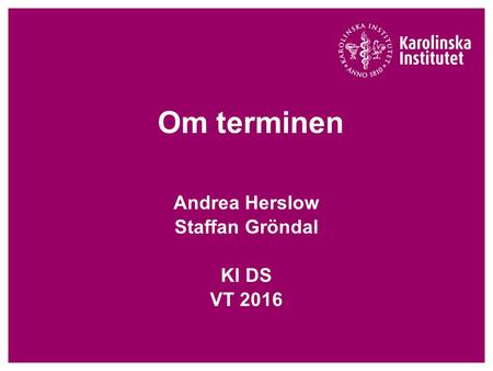 Om terminen Andrea Herslow Staffan Gröndal KI DS VT 2016.
