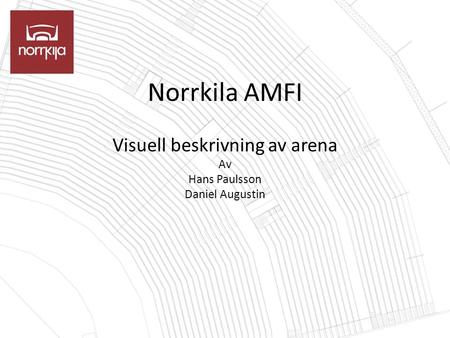 Norrkila AMFI Visuell beskrivning av arena Av Hans Paulsson Daniel Augustin.