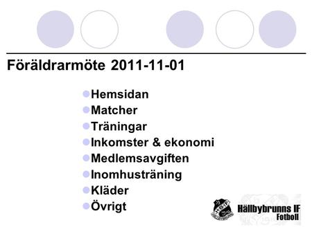 Föräldrarmöte 2011-11-01 Hemsidan Matcher Träningar Inkomster & ekonomi Medlemsavgiften Inomhusträning Kläder Övrigt.