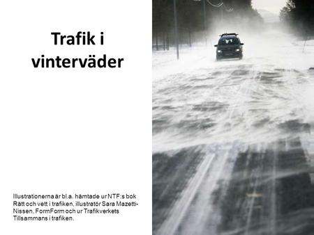 Trafik i vinterväder Illustrationerna är bl.a. hämtade ur NTF:s bok Rätt och vett i trafiken, illustratör Sara Mazetti- Nissen, FormForm och ur Trafikverkets.