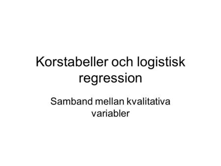 Korstabeller och logistisk regression Samband mellan kvalitativa variabler.