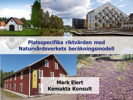 2014-12-10 1 Platsspecifika riktvärden med Naturvårdsverkets beräkningsmodell Mark Elert Kemakta Konsult.