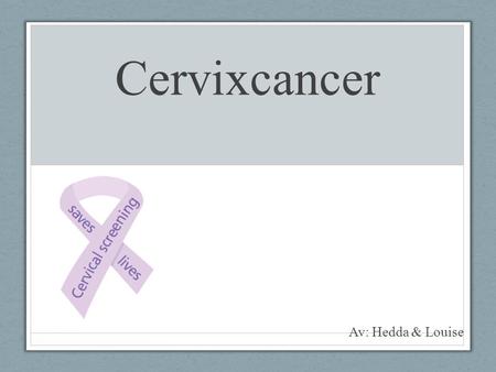 Cervixcancer Av: Hedda & Louise. o Syfte o Metod - Datainsamling - Dataanalys Attending cervical cancer screening, opportunities and obstacles: A qualitative.