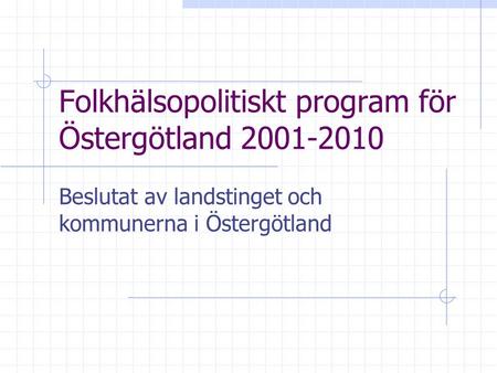 Folkhälsopolitiskt program för Östergötland 2001-2010 Beslutat av landstinget och kommunerna i Östergötland.
