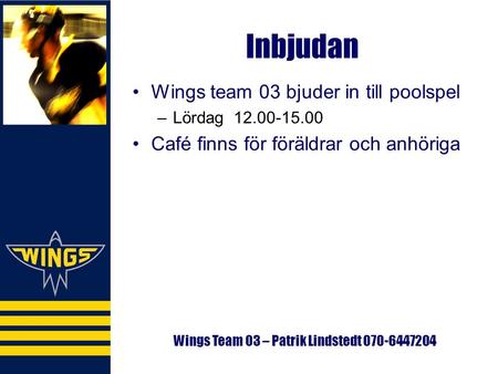 Inbjudan Wings team 03 bjuder in till poolspel –Lördag 12.00-15.00 Café finns för föräldrar och anhöriga Wings Team 03 – Patrik Lindstedt 070-6447204.
