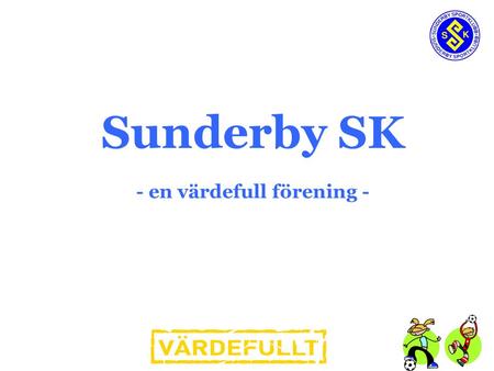 Sunderby SK - en värdefull förening -. SISU Idrottsutbildarna – Sunderby SK Lilla Sundis Cup 2012 (fotboll) SSK:s styrelse Sprids till övriga sektioner.