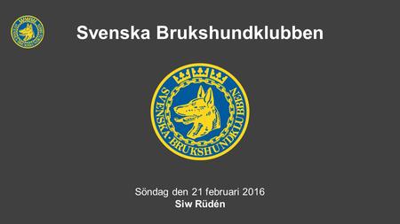 Svenska Brukshundklubben Söndag den 21 februari 2016 Siw Rüdén.