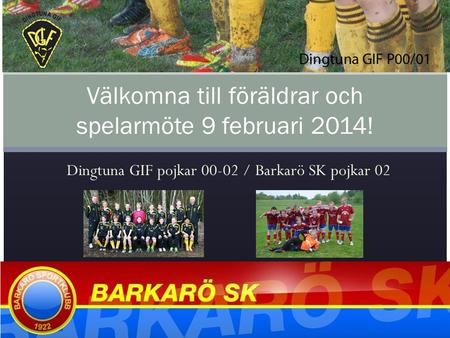 Dingtuna GIF pojkar 00-02 / Barkarö SK pojkar 02 Välkomna till föräldrar och spelarmöte 9 februari 2014!