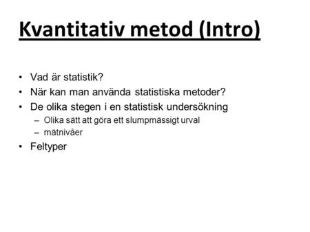 Kvantitativ metod (Intro) Vad är statistik? När kan man använda statistiska metoder? De olika stegen i en statistisk undersökning –Olika sätt att göra.