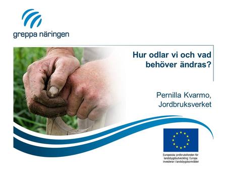Hur odlar vi och vad behöver ändras? Pernilla Kvarmo, Jordbruksverket.