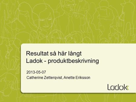 Resultat så här långt Ladok - produktbeskrivning 2013-05-07 Catherine Zetterqvist, Anette Eriksson.