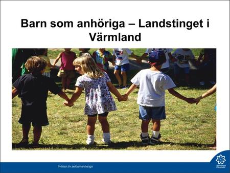 Barn som anhöriga – Landstinget i Värmland livlinan.liv.se/barnanhoriga.