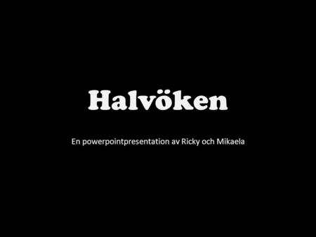 Halvöken En powerpointpresentation av Ricky och Mikaela.