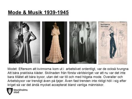 Mode & Musik 1939-1945 Modet: Eftersom att kvinnorna kom ut i arbetslivet ordentligt, var de också tvungna Att bära praktiska kläder. Skillnaden från första.